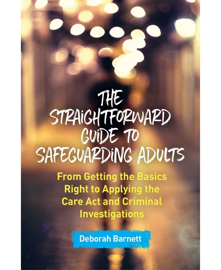 The Straightforward Guide to Safeguarding Adults: From Getting the Basics Right to Applying the Care Act and Criminal Investigations, Edition 2019 (PDF)